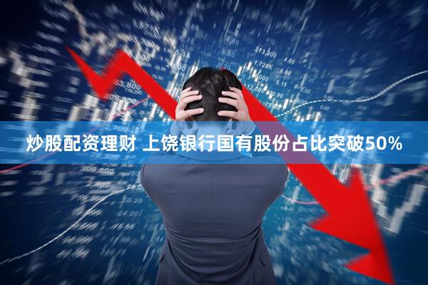 炒股配资理财 上饶银行国有股份占比突破50%