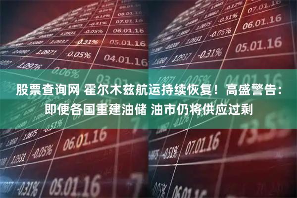 股票查询网 霍尔木兹航运持续恢复！高盛警告：即便各国重建油储 油市仍将供应过剩